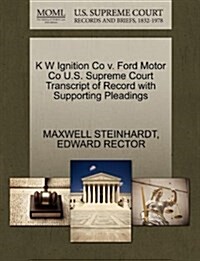 K W Ignition Co V. Ford Motor Co U.S. Supreme Court Transcript of Record with Supporting Pleadings (Paperback)