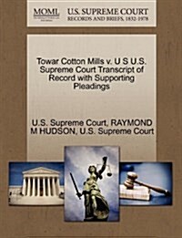 Towar Cotton Mills V. U S U.S. Supreme Court Transcript of Record with Supporting Pleadings (Paperback)