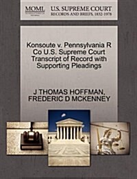 Konsoute V. Pennsylvania R Co U.S. Supreme Court Transcript of Record with Supporting Pleadings (Paperback)