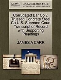 Corrugated Bar Co V. Trussed Concrete Steel Co U.S. Supreme Court Transcript of Record with Supporting Pleadings (Paperback)