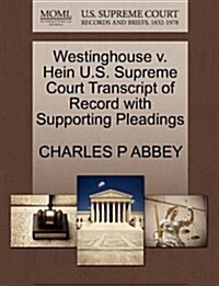 Westinghouse V. Hein U.S. Supreme Court Transcript of Record with Supporting Pleadings (Paperback)