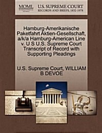 Hamburg-Amerikanische Paketfahrt Aktien-Gesellschaft, A/K/A Hamburg-American Line V. U S U.S. Supreme Court Transcript of Record with Supporting Plead (Paperback)