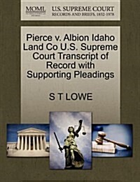 Pierce V. Albion Idaho Land Co U.S. Supreme Court Transcript of Record with Supporting Pleadings (Paperback)