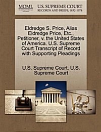 Eldredge S. Price, Alias Eldredge Price, Etc., Petitioner, V. the United States of America. U.S. Supreme Court Transcript of Record with Supporting Pl (Paperback)