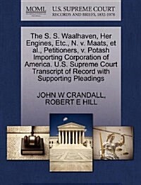 The S. S. Waalhaven, Her Engines, Etc., N. V. Maats, et al., Petitioners, V. Potash Importing Corporation of America. U.S. Supreme Court Transcript of (Paperback)