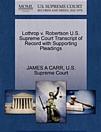 Lothrop V. Robertson U.S. Supreme Court Transcript of Record with Supporting Pleadings (Paperback)