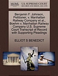 Benjamin F. Johnson, Petitioner, V. Manhattan Railway Company et al., Boehm V. Manhattan Railway Company U.S. Supreme Court Transcript of Record with (Paperback)