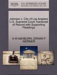 Johnson V. City of Los Angeles U.S. Supreme Court Transcript of Record with Supporting Pleadings (Paperback)