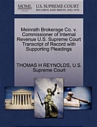 Meinrath Brokerage Co. V. Commissioner of Internal Revenue U.S. Supreme Court Transcript of Record with Supporting Pleadings (Paperback)
