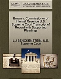 Brown V. Commissioner of Internal Revenue U.S. Supreme Court Transcript of Record with Supporting Pleadings (Paperback)