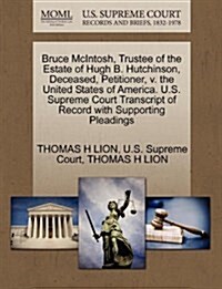 Bruce McIntosh, Trustee of the Estate of Hugh B. Hutchinson, Deceased, Petitioner, V. the United States of America. U.S. Supreme Court Transcript of R (Paperback)