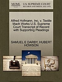 Alfred Hofmann, Inc, V. Textile Mach Works U.S. Supreme Court Transcript of Record with Supporting Pleadings (Paperback)