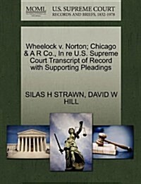 Wheelock V. Norton; Chicago & A R Co., in Re U.S. Supreme Court Transcript of Record with Supporting Pleadings (Paperback)