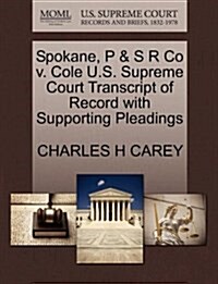 Spokane, P & S R Co V. Cole U.S. Supreme Court Transcript of Record with Supporting Pleadings (Paperback)