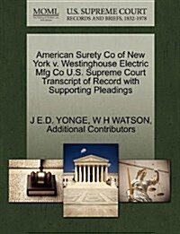American Surety Co of New York V. Westinghouse Electric Mfg Co U.S. Supreme Court Transcript of Record with Supporting Pleadings (Paperback)