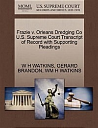 Frazie V. Orleans Dredging Co U.S. Supreme Court Transcript of Record with Supporting Pleadings (Paperback)