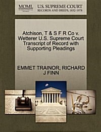 Atchison, T & S F R Co V. Wetterer U.S. Supreme Court Transcript of Record with Supporting Pleadings (Paperback)