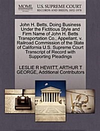 John H. Betts, Doing Business Under the Fictitious Style and Firm Name of John H. Betts Transportation Co., Appellant, V. Railroad Commission of the S (Paperback)