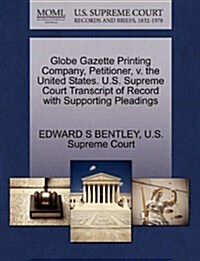 Globe Gazette Printing Company, Petitioner, V. the United States. U.S. Supreme Court Transcript of Record with Supporting Pleadings (Paperback)