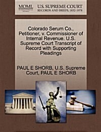 Colorado Serum Co., Petitioner, V. Commissioner of Internal Revenue. U.S. Supreme Court Transcript of Record with Supporting Pleadings (Paperback)