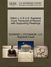 Dillon V. U S U.S. Supreme Court Transcript of Record with Supporting Pleadings (Paperback)
