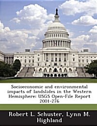 Socioeconomic and Environmental Impacts of Landslides in the Western Hemisphere: Usgs Open-File Report 2001-276 (Paperback)