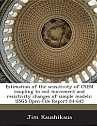 Estimation of the Sensitivity of Csem Coupling to Coil Movement and Resistivity Changes of Simple Models: Usgs Open-File Report 84-645 (Paperback)