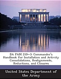 Da Pam 210-3: Commanders Handbook for Installation and Activity Consolidations, Realignments, Reductions, and Closures (Paperback)