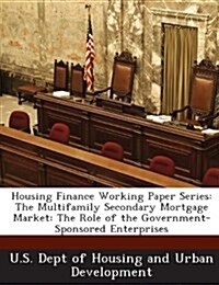 Housing Finance Working Paper Series: The Multifamily Secondary Mortgage Market: The Role of the Government-Sponsored Enterprises (Paperback)