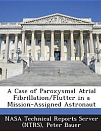 A Case of Paroxysmal Atrial Fibrillation/Flutter in a Mission-Assigned Astronaut (Paperback)