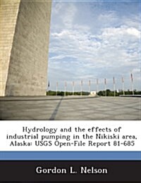 Hydrology and the Effects of Industrial Pumping in the Nikiski Area, Alaska: Usgs Open-File Report 81-685 (Paperback)