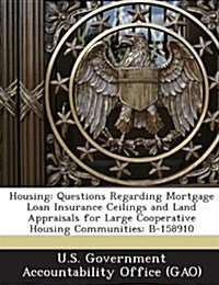 Housing: Questions Regarding Mortgage Loan Insurance Ceilings and Land Appraisals for Large Cooperative Housing Communities: B- (Paperback)