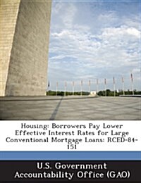 Housing: Borrowers Pay Lower Effective Interest Rates for Large Conventional Mortgage Loans: Rced-84-151 (Paperback)
