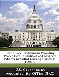 Health Care: Problems in Providing Proper Care to Medicaid and Medicare Patients in Skilled Nursing Homes: B-1640313 (Paperback)