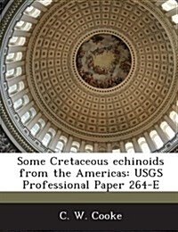 Some Cretaceous Echinoids from the Americas: Usgs Professional Paper 264-E (Paperback)