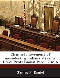 Channel Movement of Meandering Indiana Streams: Usgs Professional Paper 732-A (Paperback)