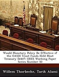 Would Monetary Policy Be Effective If the Oasdi Trust Funds Held Most Treasury Debt?: Ores Working Paper Series Number 50 (Paperback)