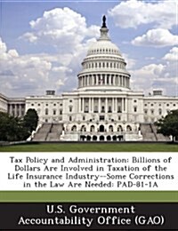 Tax Policy and Administration: Billions of Dollars Are Involved in Taxation of the Life Insurance Industry--Some Corrections in the Law Are Needed: P (Paperback)