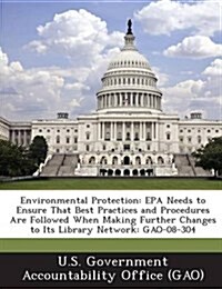 Environmental Protection: EPA Needs to Ensure That Best Practices and Procedures Are Followed When Making Further Changes to Its Library Network (Paperback)