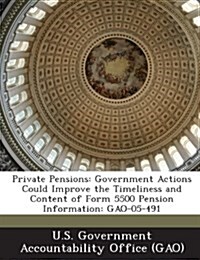 Private Pensions: Government Actions Could Improve the Timeliness and Content of Form 5500 Pension Information: Gao-05-491 (Paperback)