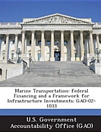 Marine Transportation: Federal Financing and a Framework for Infrastructure Investments: Gao-02-1033 (Paperback)