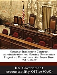 Housing: Inadequate Contract Administration on Housing Renovation Project at Malmstrom Air Force Base: Psad-80-32 (Paperback)