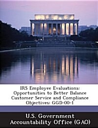 IRS Employee Evaluations: Opportunities to Better Balance Customer Service and Compliance Objectives: Ggd-00-1 (Paperback)