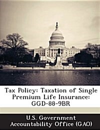 Tax Policy: Taxation of Single Premium Life Insurance: Ggd-88-9br (Paperback)