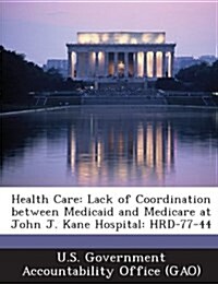 Health Care: Lack of Coordination Between Medicaid and Medicare at John J. Kane Hospital: Hrd-77-44 (Paperback)