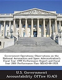 Government Operations: Observations on the National Aeronautics and Space Administrations Fiscal Year 1999 Performance Report and Fiscal Yea (Paperback)
