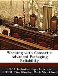 Working with Consortia: Advanced Packaging Reliability (Paperback)