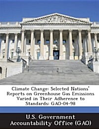 Climate Change: Selected Nations Reports on Greenhouse Gas Emissions Varied in Their Adherence to Standards: Gao-04-98 (Paperback)