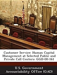 Customer Service: Human Capital Management at Selected Public and Private Call Centers: Ggd-00-161 (Paperback)