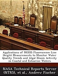 Applications of Modis Fluorescence Line Height Measurements to Monitor Water Quality Trends and Algal Bloom Activity in Coastal and Estuarine Waters (Paperback)